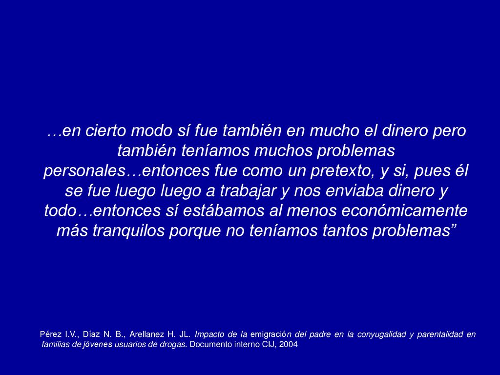 …en cierto modo sí fue también en mucho el dinero pero también teníamos muchos problemas personales…entonces fue como un pretexto, y si, pues él se fue luego luego a trabajar y nos enviaba dinero y todo…entonces sí estábamos al menos económicamente más tranquilos porque no teníamos tantos problemas