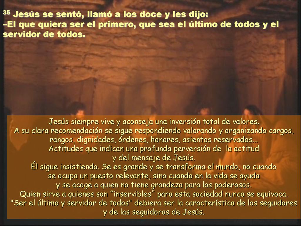 35 Jesús se sentó, llamó a los doce y les dijo: –El que quiera ser el primero, que sea el último de todos y el servidor de todos.