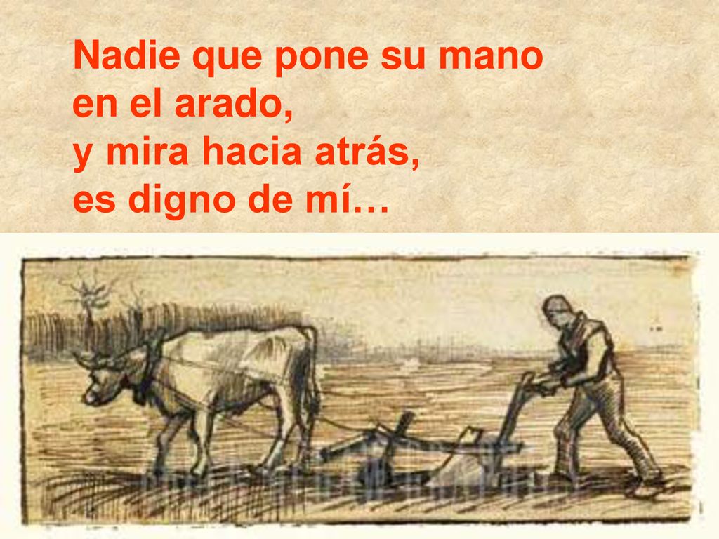Nadie que pone su mano en el arado, y mira hacia atrás, es digno de mí… a
