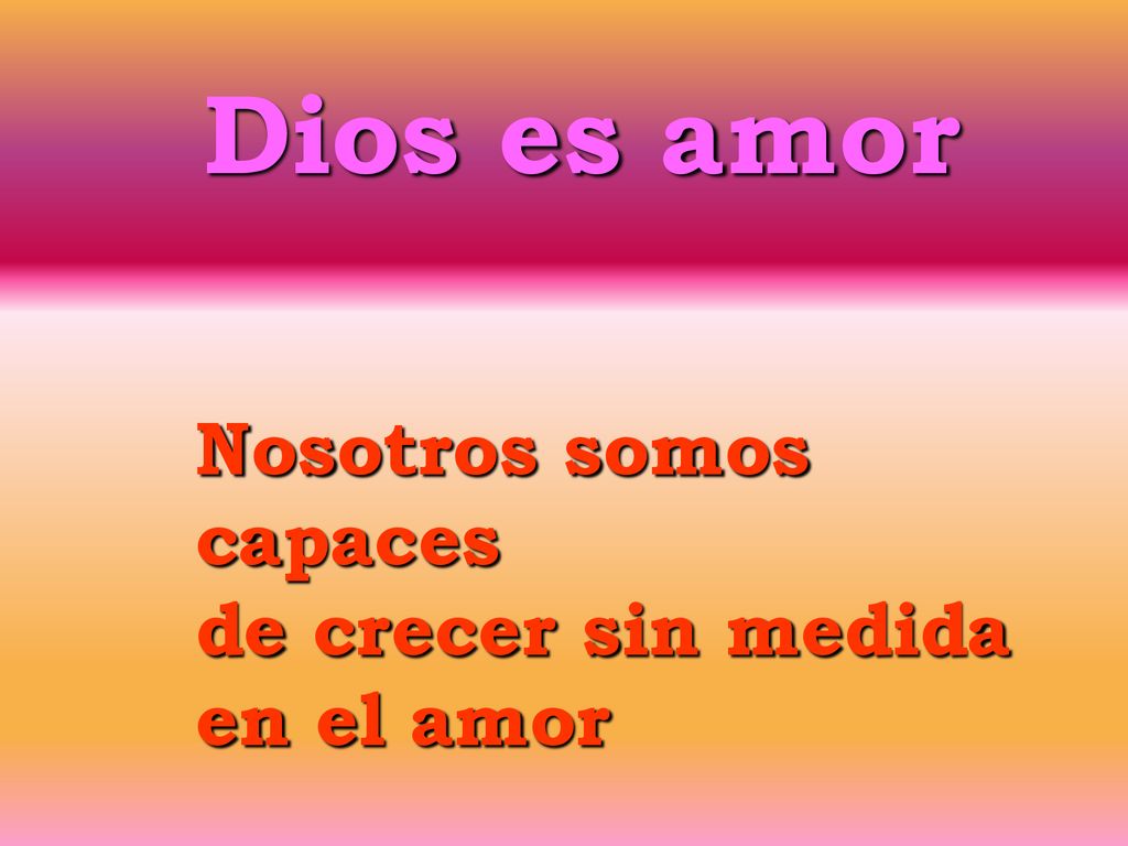 Dios es amor Nosotros somos capaces de crecer sin medida en el amor