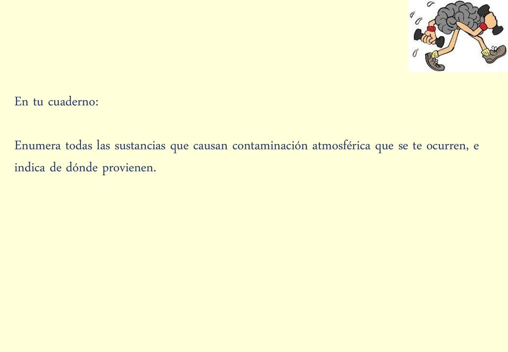 En tu cuaderno: Enumera todas las sustancias que causan contaminación atmosférica que se te ocurren, e indica de dónde provienen.
