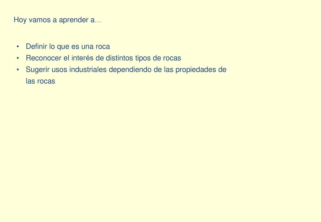 Hoy vamos a aprender a… Definir lo que es una roca. Reconocer el interés de distintos tipos de rocas.