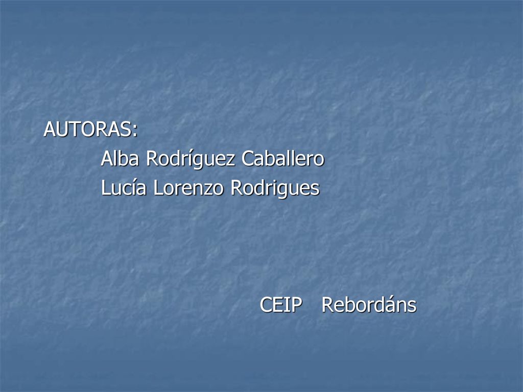 AUTORAS: Alba Rodríguez Caballero Lucía Lorenzo Rodrigues CEIP Rebordáns