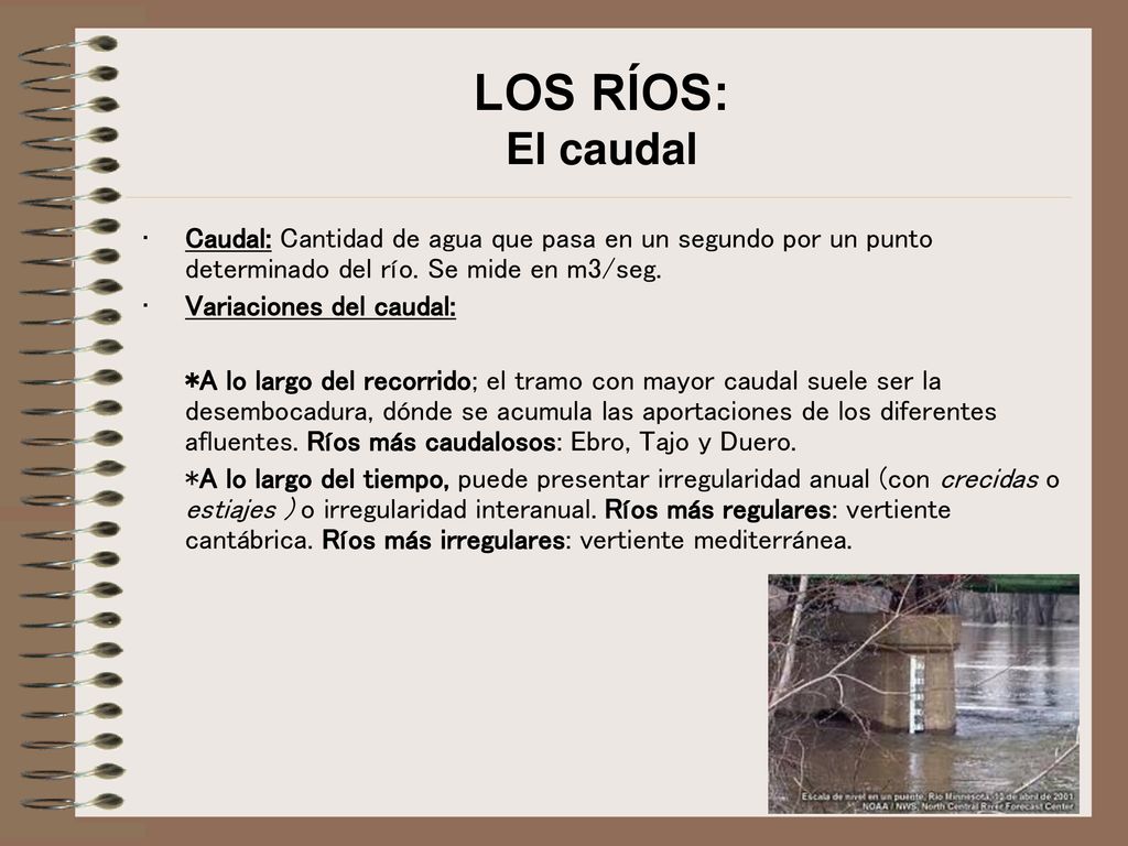 LOS RÍOS: El caudal Caudal: Cantidad de agua que pasa en un segundo por un punto determinado del río. Se mide en m3/seg.