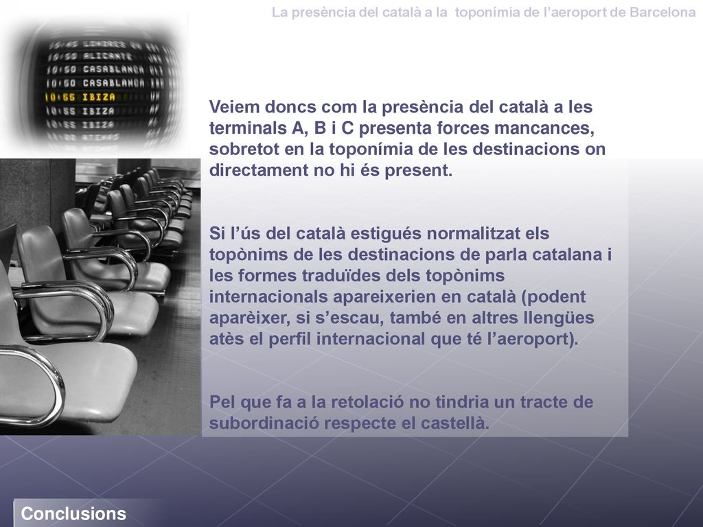 Veiem doncs com la presència del català a les terminals A, B i C presenta forces mancances, sobretot en la toponímia de les destinacions on directament no hi és present.