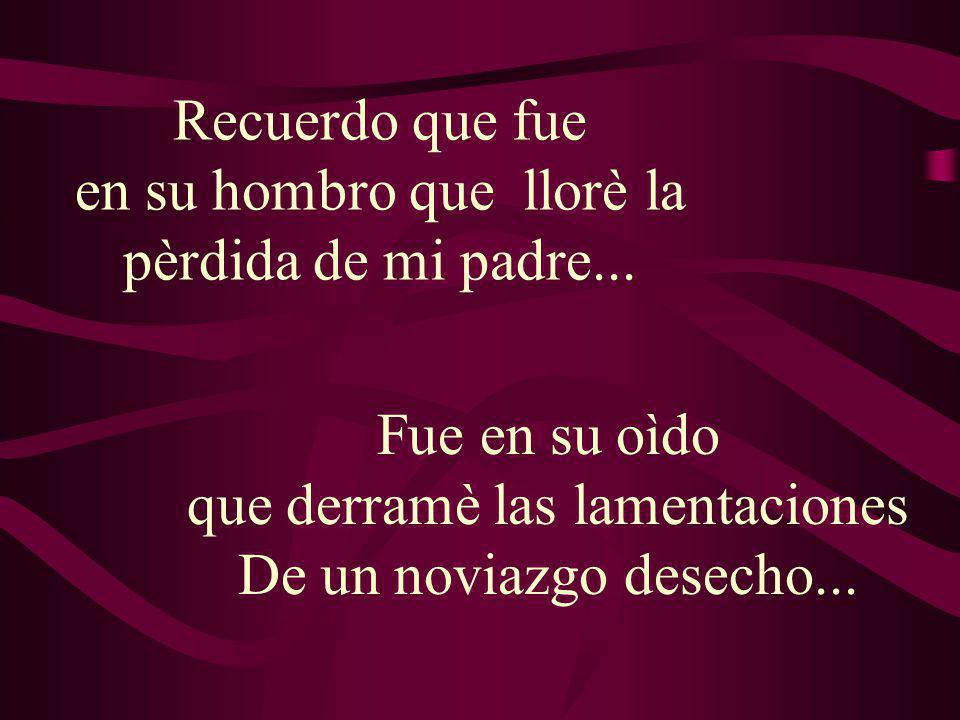 Recuerdo que fue en su hombro que llorè la pèrdida de mi padre...