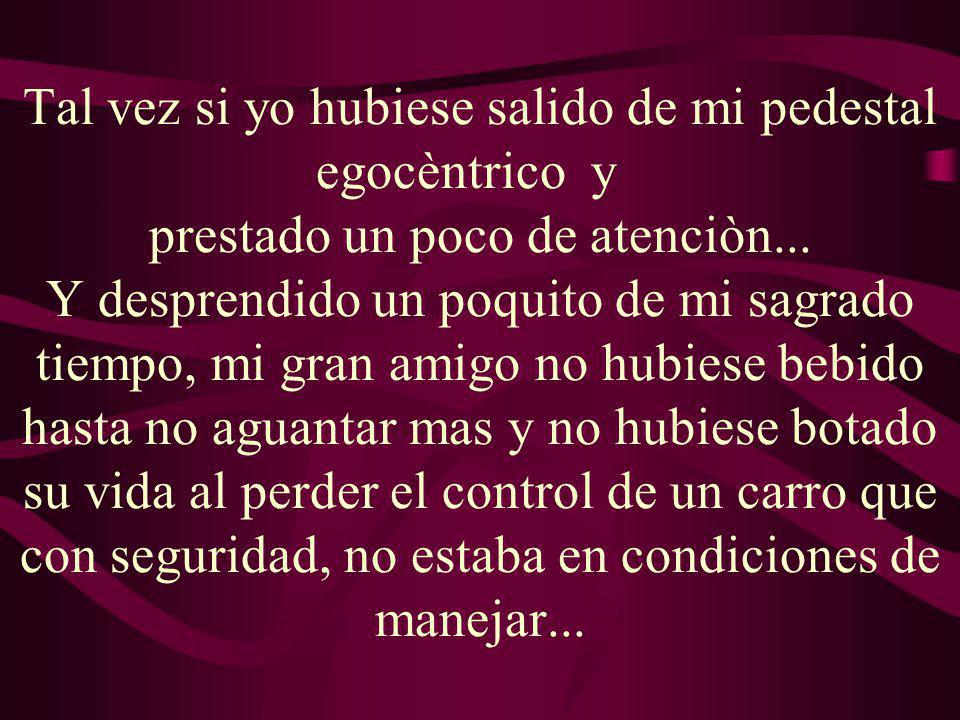 Tal vez si yo hubiese salido de mi pedestal egocèntrico y prestado un poco de atenciòn...