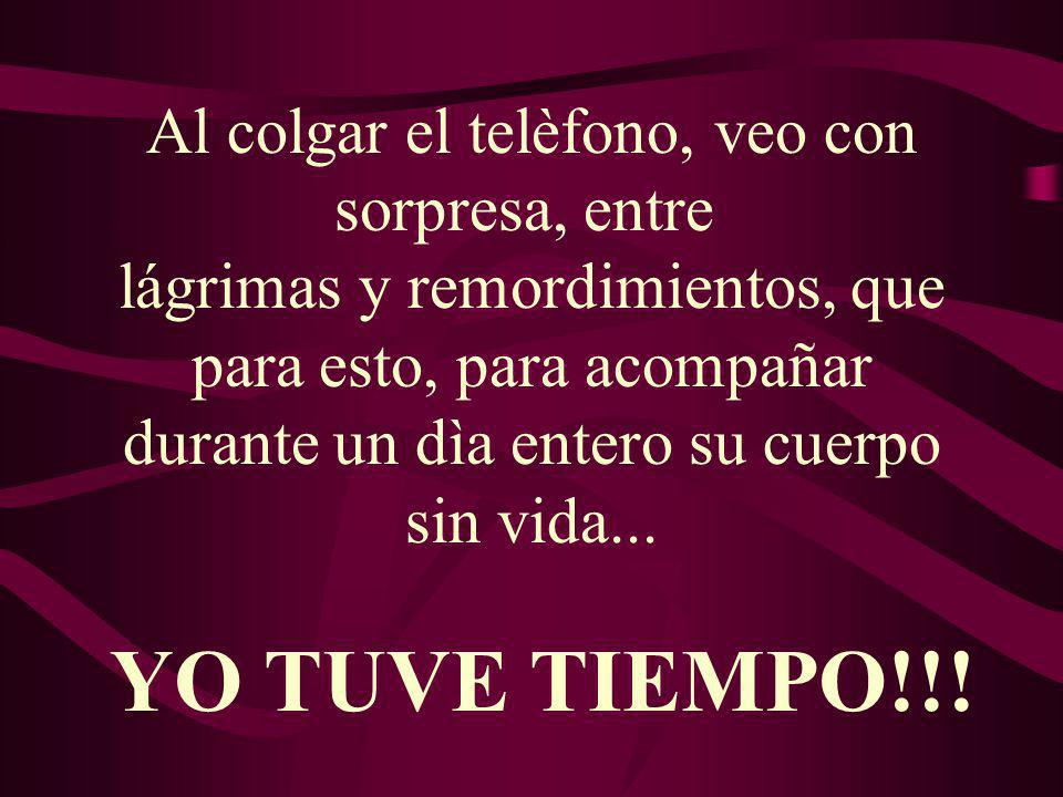 Al colgar el telèfono, veo con sorpresa, entre lágrimas y remordimientos, que para esto, para acompañar durante un dìa entero su cuerpo sin vida...