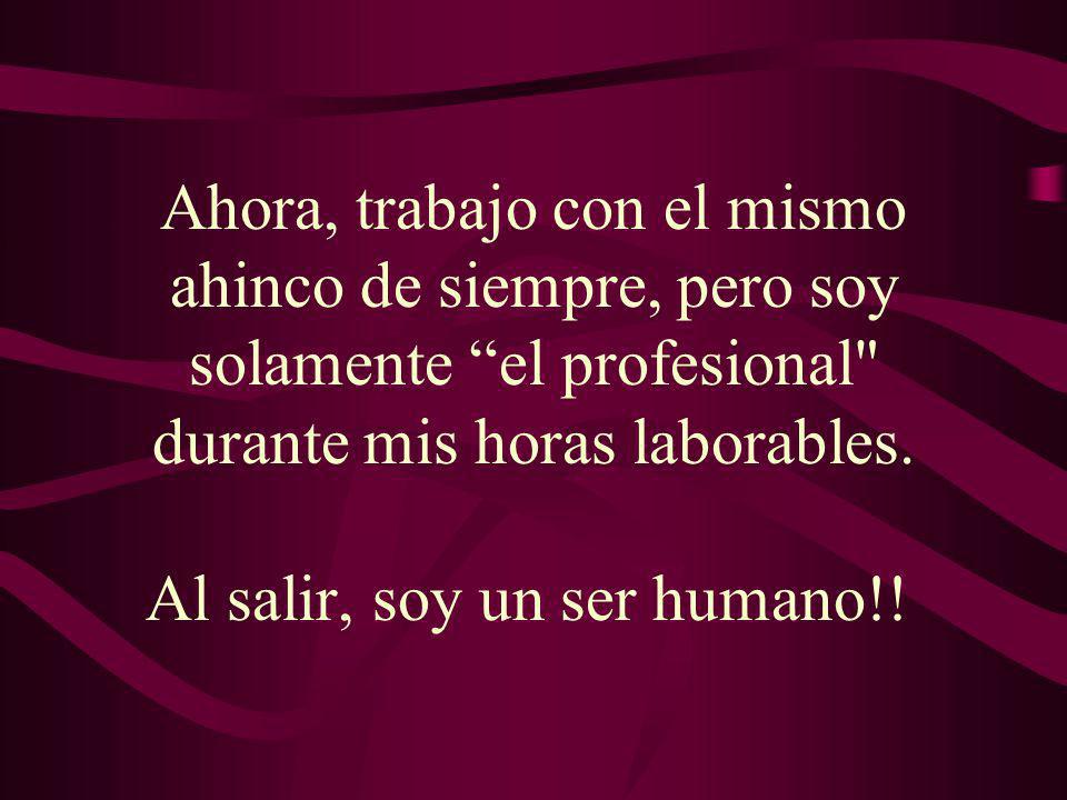 Ahora, trabajo con el mismo ahinco de siempre, pero soy solamente el profesional durante mis horas laborables.