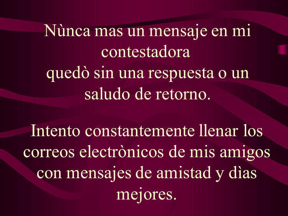 Nùnca mas un mensaje en mi contestadora quedò sin una respuesta o un saludo de retorno.