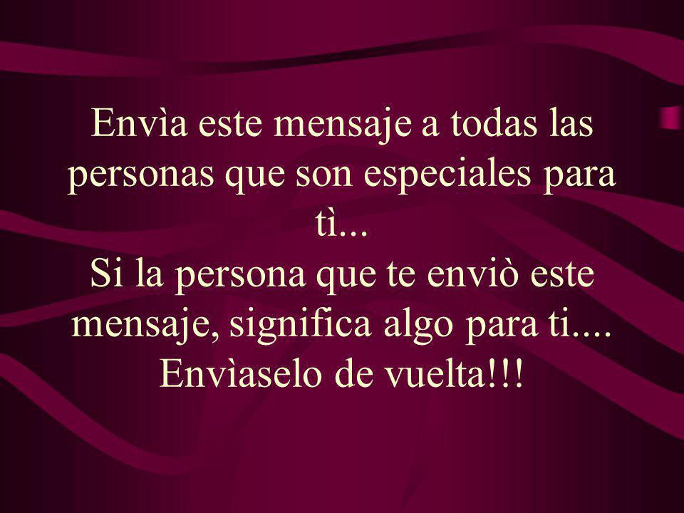 Envìa este mensaje a todas las personas que son especiales para tì