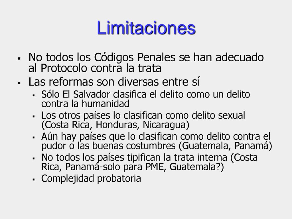 Limitaciones No todos los Códigos Penales se han adecuado al Protocolo contra la trata. Las reformas son diversas entre sí.