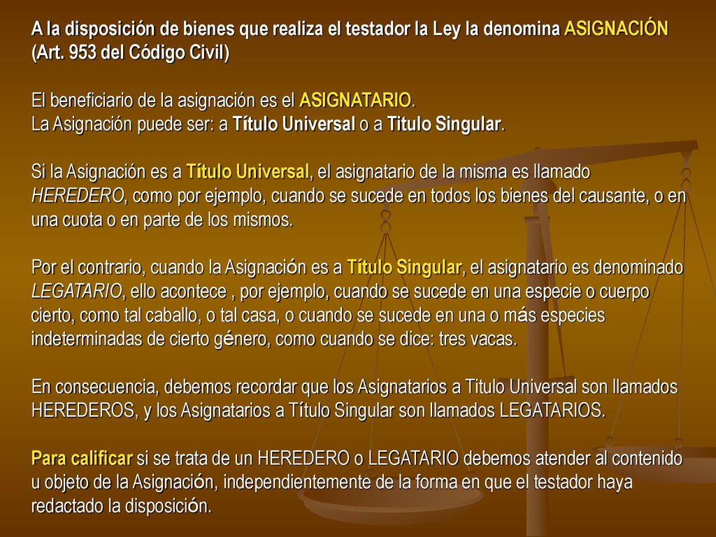A la disposición de bienes que realiza el testador la Ley la denomina ASIGNACIÓN (Art. 953 del Código Civil)