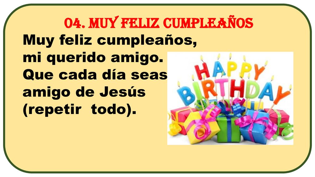 04. Muy feliz cumpleaños Muy feliz cumpleaños, mi querido amigo. Que cada día seas. amigo de Jesús.