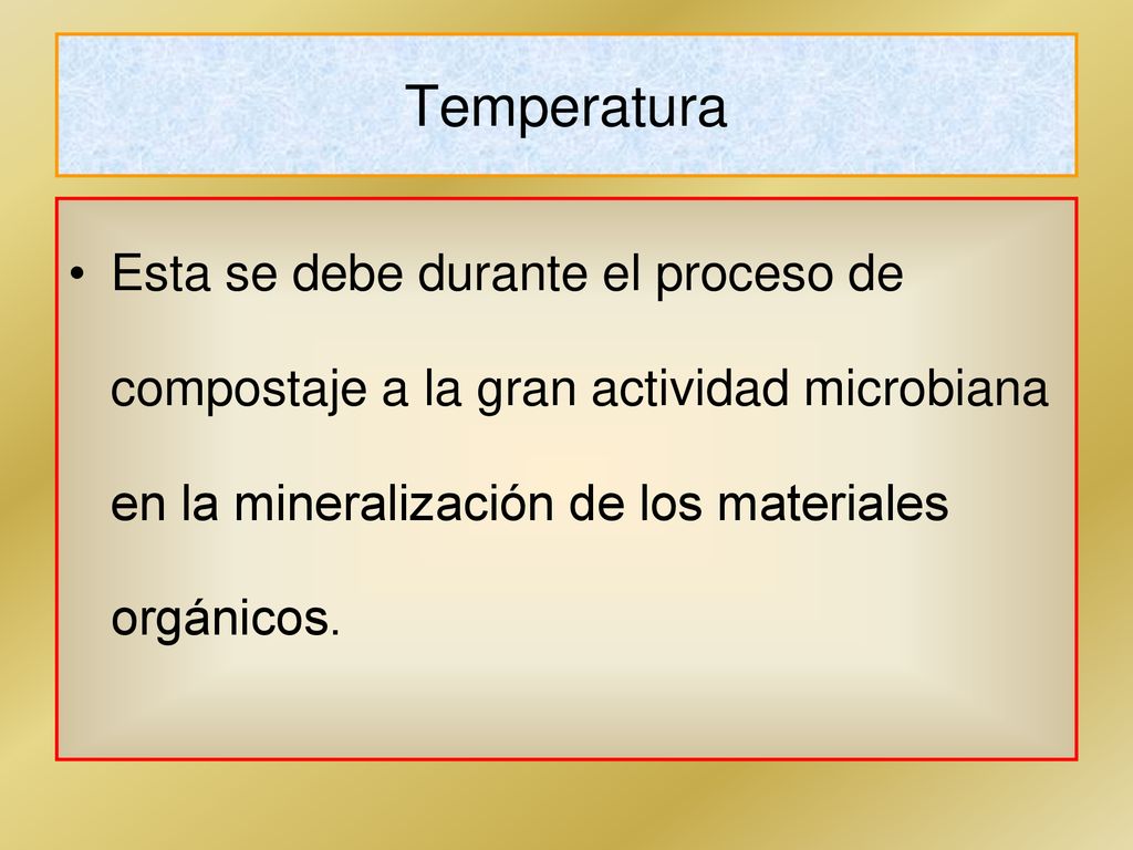 Temperatura Esta se debe durante el proceso de compostaje a la gran actividad microbiana en la mineralización de los materiales orgánicos.