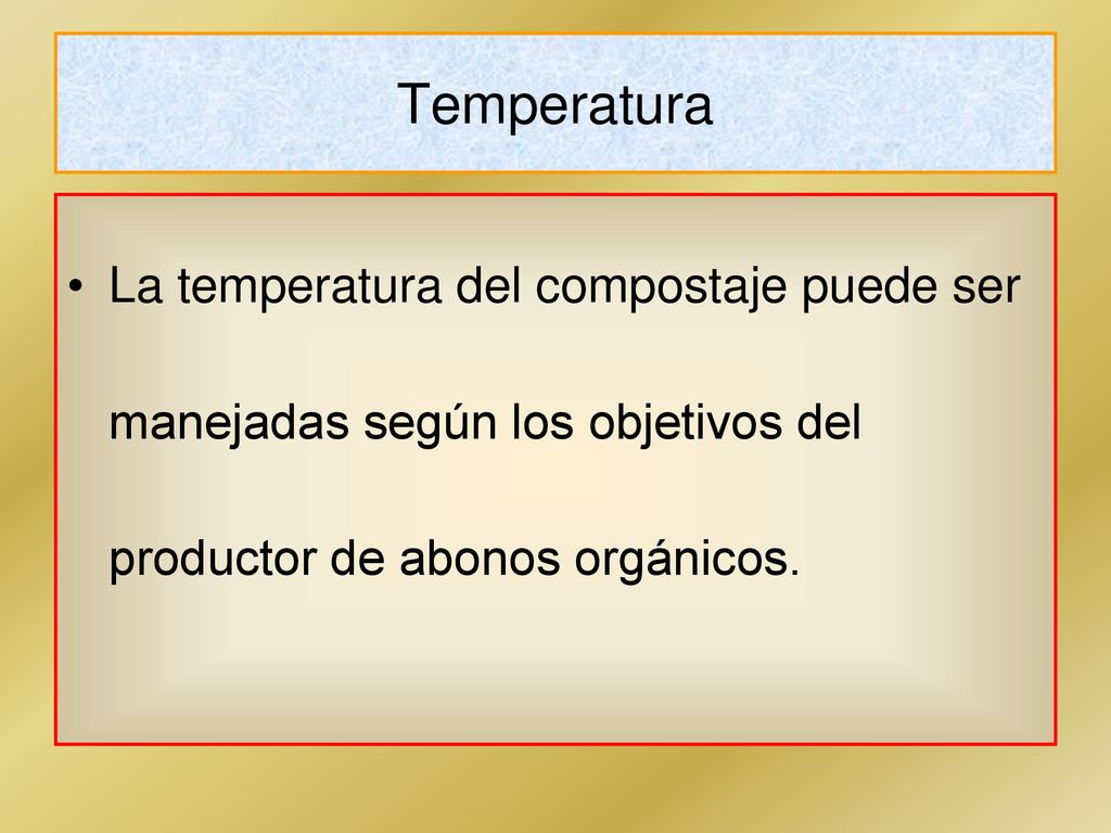Temperatura La temperatura del compostaje puede ser manejadas según los objetivos del productor de abonos orgánicos.