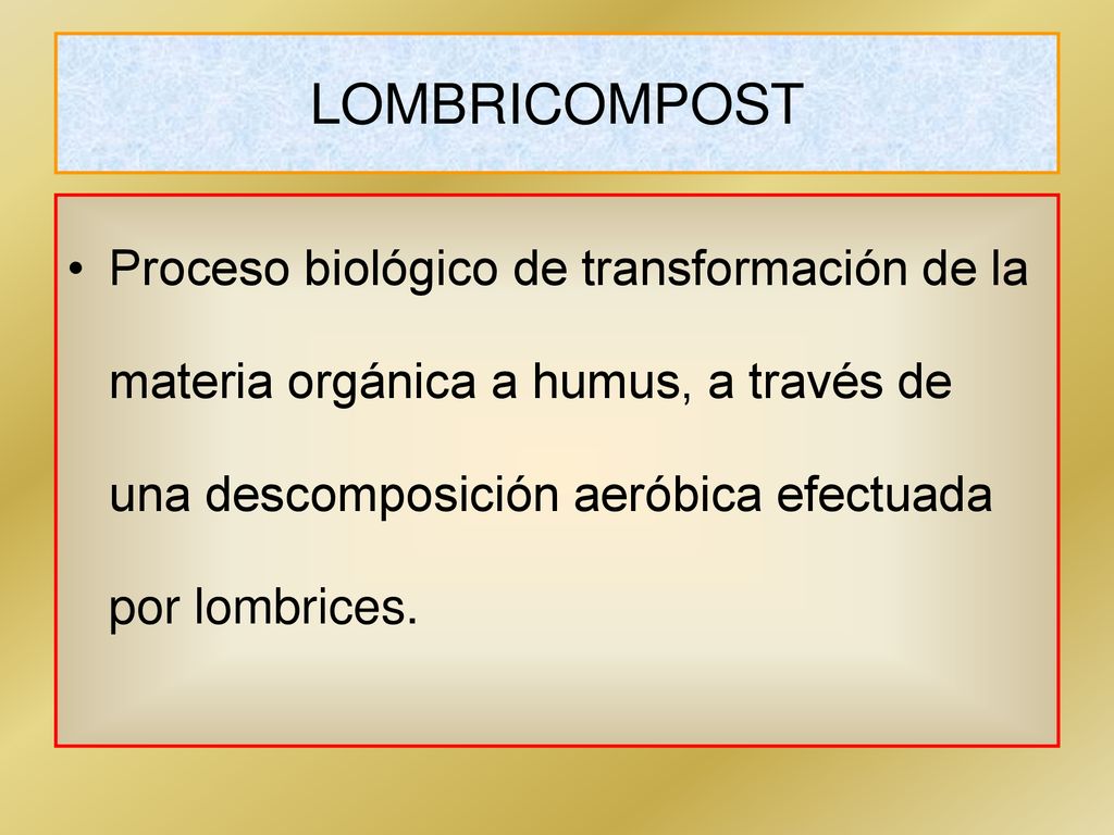 LOMBRICOMPOST Proceso biológico de transformación de la materia orgánica a humus, a través de una descomposición aeróbica efectuada por lombrices.