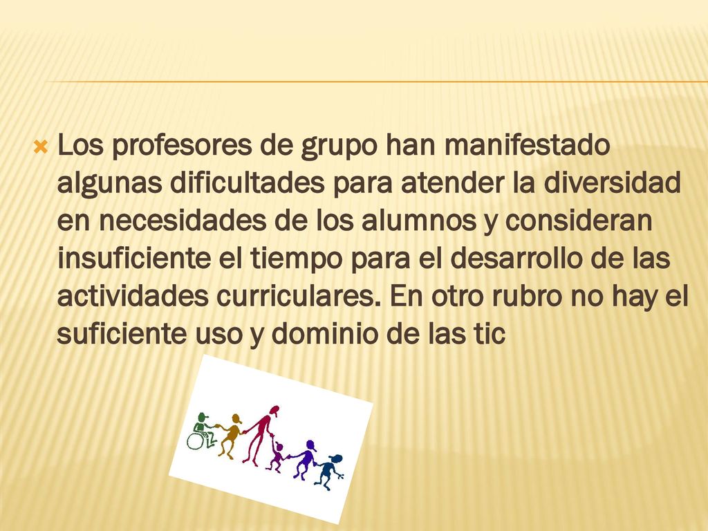 Los profesores de grupo han manifestado algunas dificultades para atender la diversidad en necesidades de los alumnos y consideran insuficiente el tiempo para el desarrollo de las actividades curriculares.