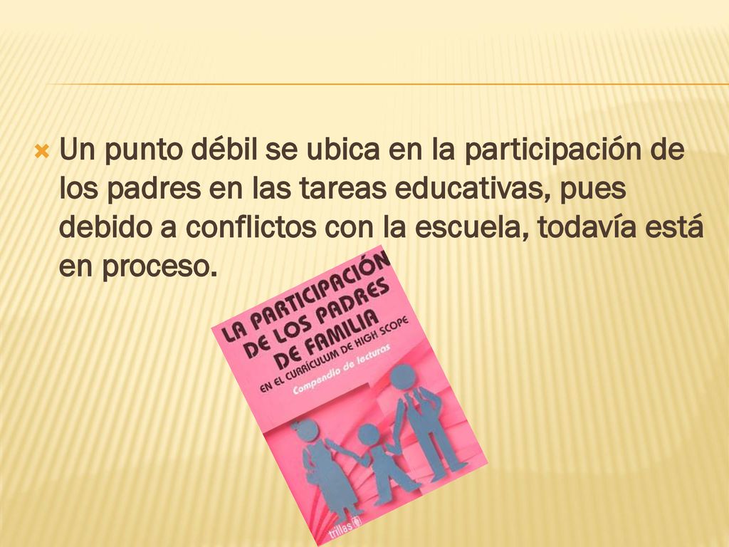 Un punto débil se ubica en la participación de los padres en las tareas educativas, pues debido a conflictos con la escuela, todavía está en proceso.