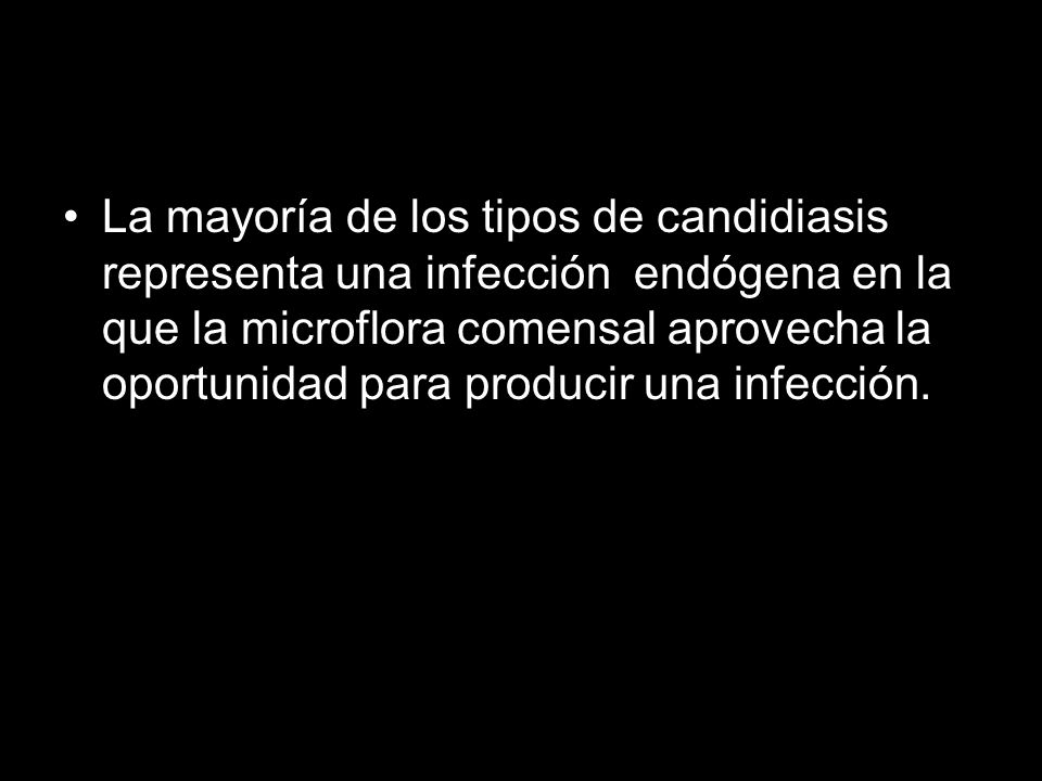 La mayoría de los tipos de candidiasis representa una infección endógena en la que la microflora comensal aprovecha la oportunidad para producir una infección.