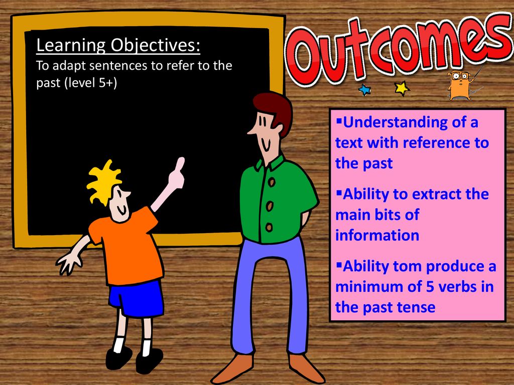 Learning Objectives: To adapt sentences to refer to the past (level 5+) Understanding of a text with reference to the past.