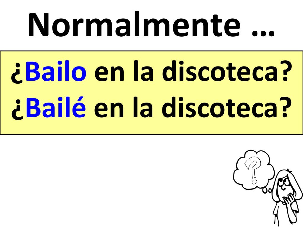 Normalmente … ¿Bailo en la discoteca ¿Bailé en la discoteca