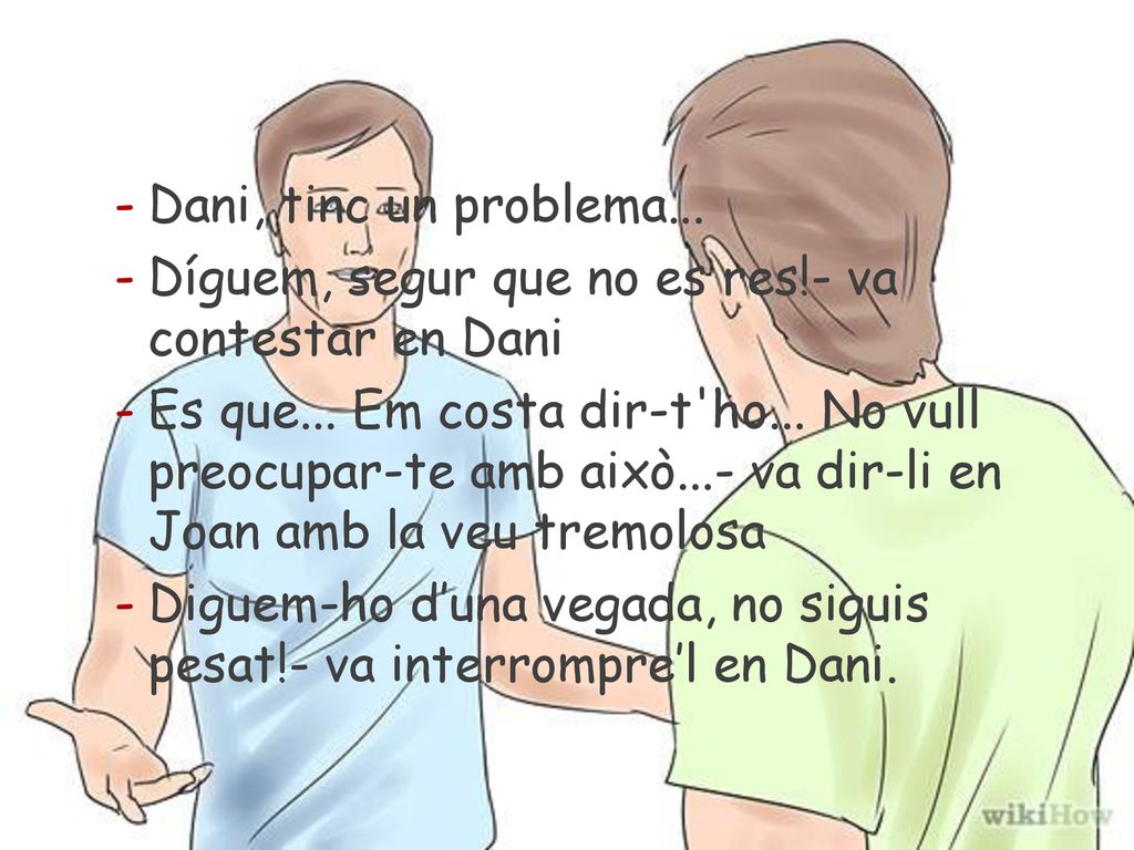 Dani, tinc un problema... Díguem, segur que no es res!- va contestar en Dani.