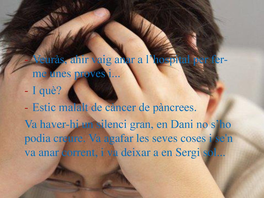 Veuràs, ahir vaig anar a l’hospital per fer-me unes proves i...