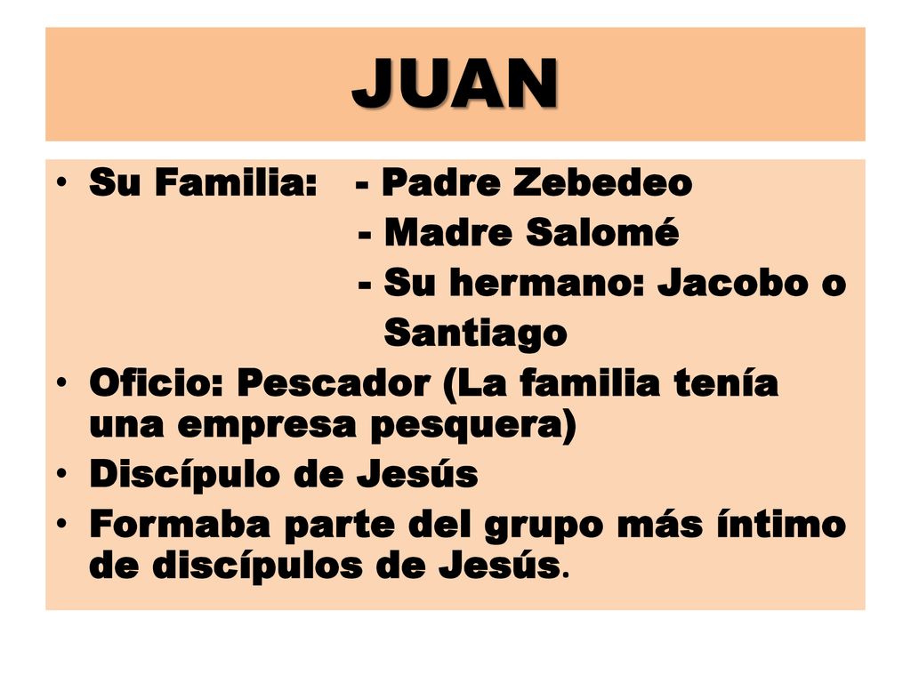 JUAN Su Familia: - Padre Zebedeo - Madre Salomé - Su hermano: Jacobo o