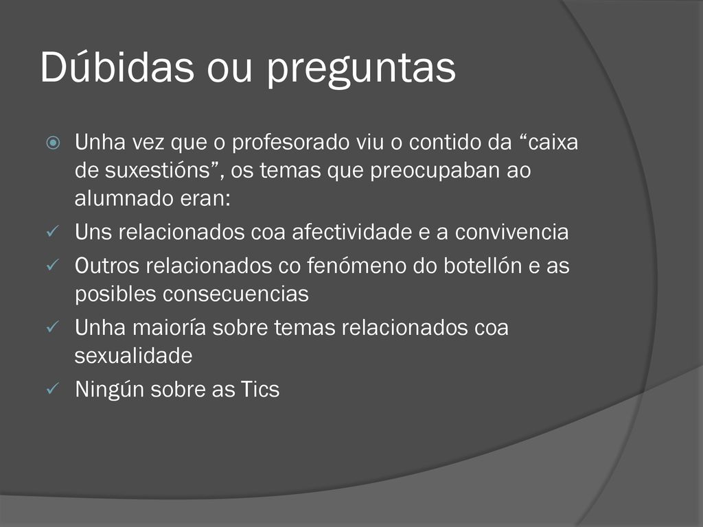 Dúbidas ou preguntas Unha vez que o profesorado viu o contido da caixa de suxestións , os temas que preocupaban ao alumnado eran: