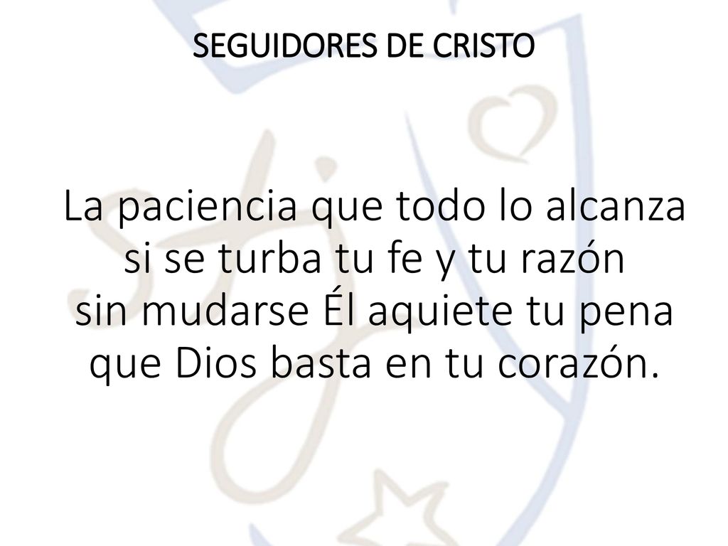 SEGUIDORES DE CRISTO La paciencia que todo lo alcanza si se turba tu fe y tu razón sin mudarse Él aquiete tu pena que Dios basta en tu corazón.