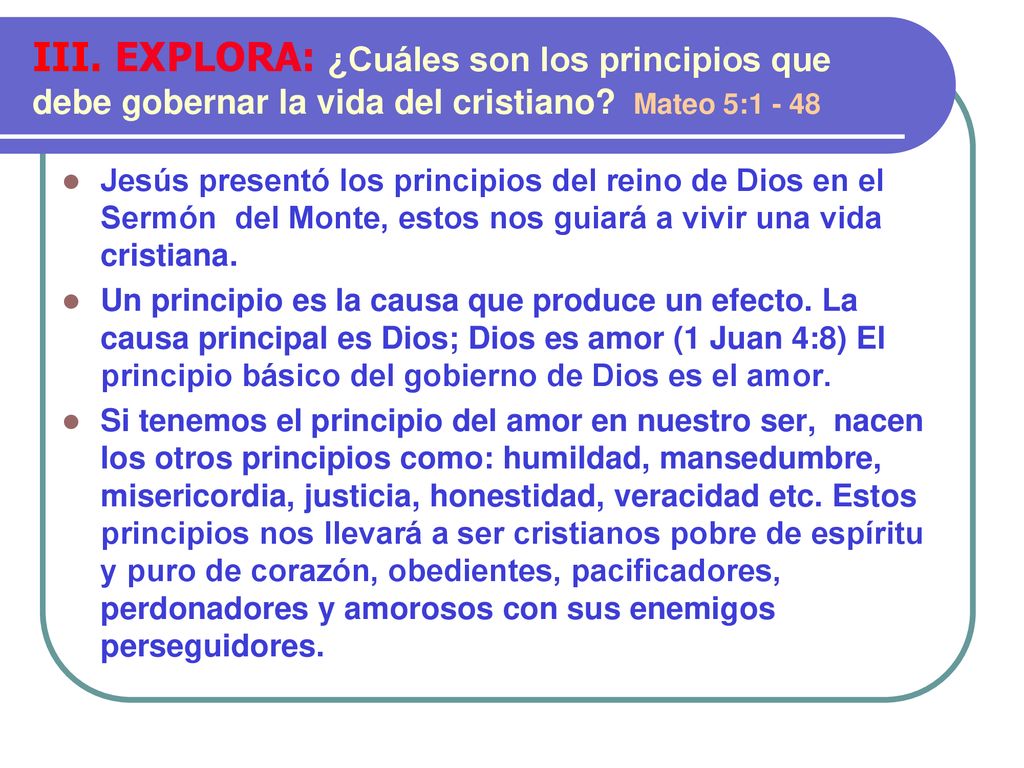 III. EXPLORA: ¿Cuáles son los principios que debe gobernar la vida del cristiano Mateo 5:1 - 48