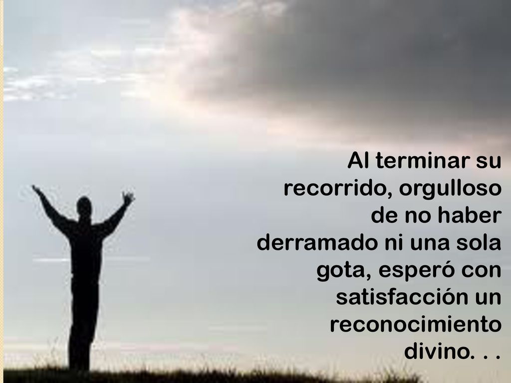 Al terminar su recorrido, orgulloso de no haber derramado ni una sola gota, esperó con satisfacción un reconocimiento divino.