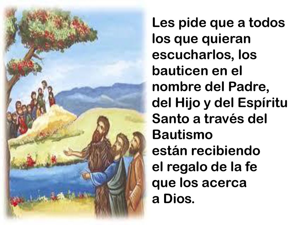 Les pide que a todos los que quieran escucharlos, los bauticen en el nombre del Padre, del Hijo y del Espíritu Santo a través del Bautismo