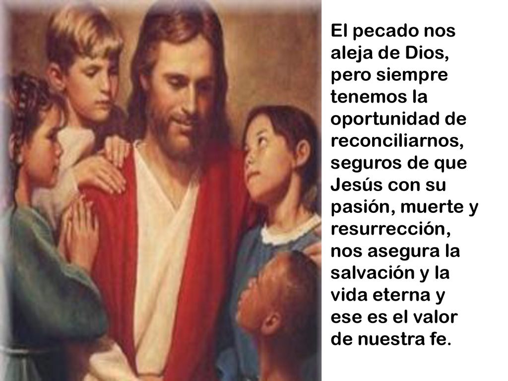 El pecado nos aleja de Dios, pero siempre tenemos la oportunidad de reconciliarnos, seguros de que Jesús con su pasión, muerte y resurrección, nos asegura la salvación y la vida eterna y ese es el valor de nuestra fe.
