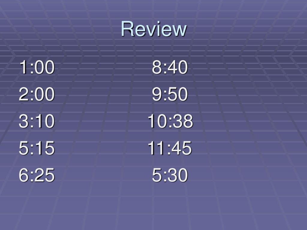Review 1:00 8:40 2:00 9:50 3:10 10:38 5:15 11:45 6:25 5:30