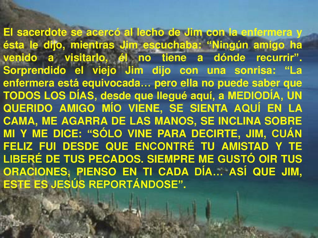 El sacerdote se acercó al lecho de Jim con la enfermera y ésta le dijo, mientras Jim escuchaba: Ningún amigo ha venido a visitarlo, él no tiene a dónde recurrir .