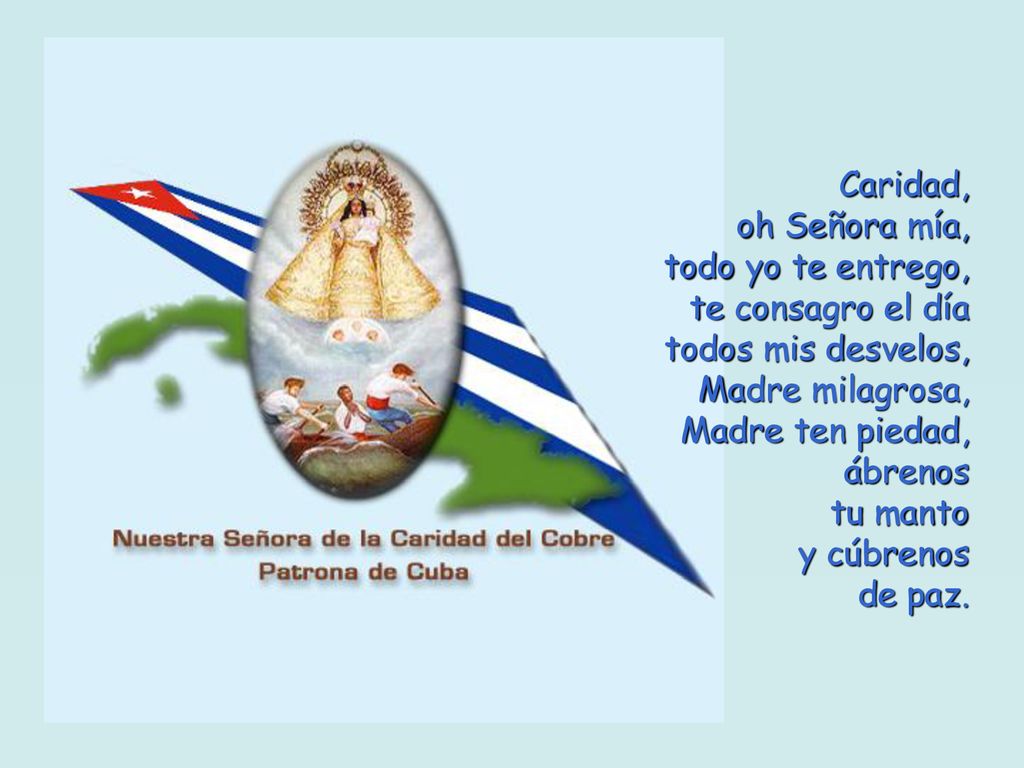 Caridad, oh Señora mía, todo yo te entrego, te consagro el día todos mis desvelos, Madre milagrosa, Madre ten piedad, ábrenos tu manto y cúbrenos de paz.