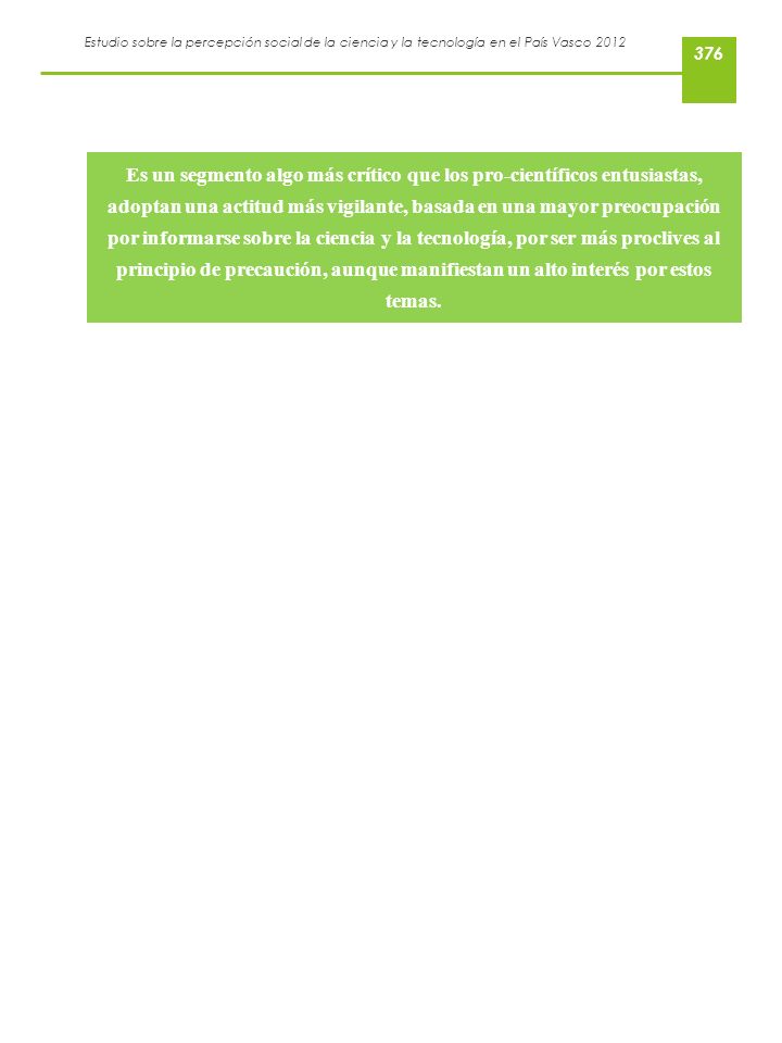 Es un segmento algo más crítico que los pro-científicos entusiastas, adoptan una actitud más vigilante, basada en una mayor preocupación por informarse sobre la ciencia y la tecnología, por ser más proclives al principio de precaución, aunque manifiestan un alto interés por estos temas.