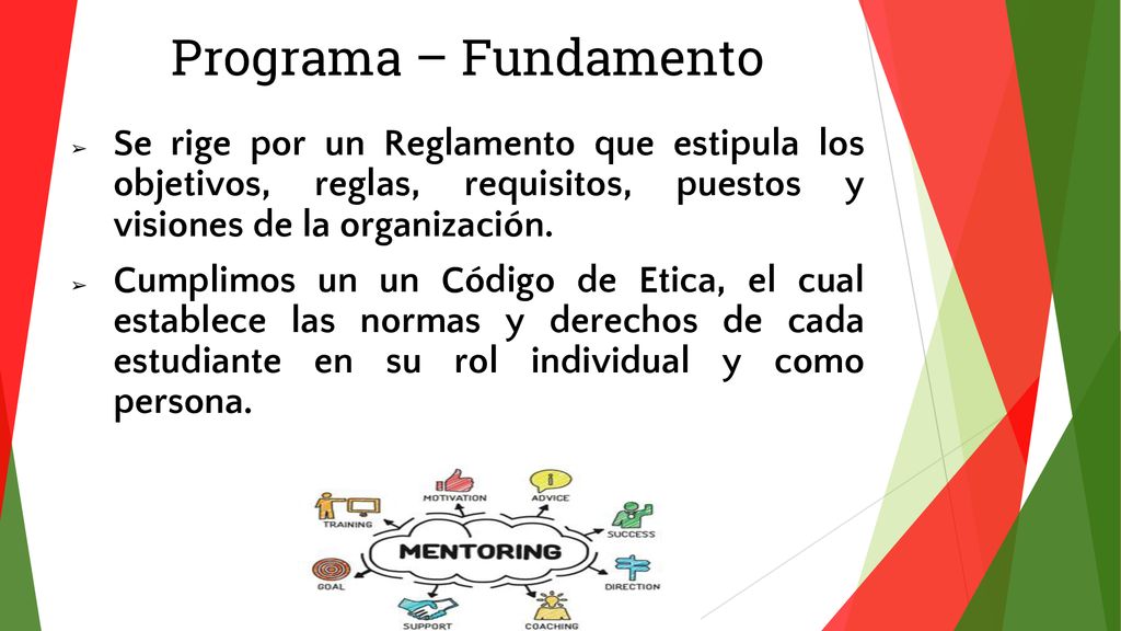 Programa – Fundamento Se rige por un Reglamento que estipula los objetivos, reglas, requisitos, puestos y visiones de la organización.