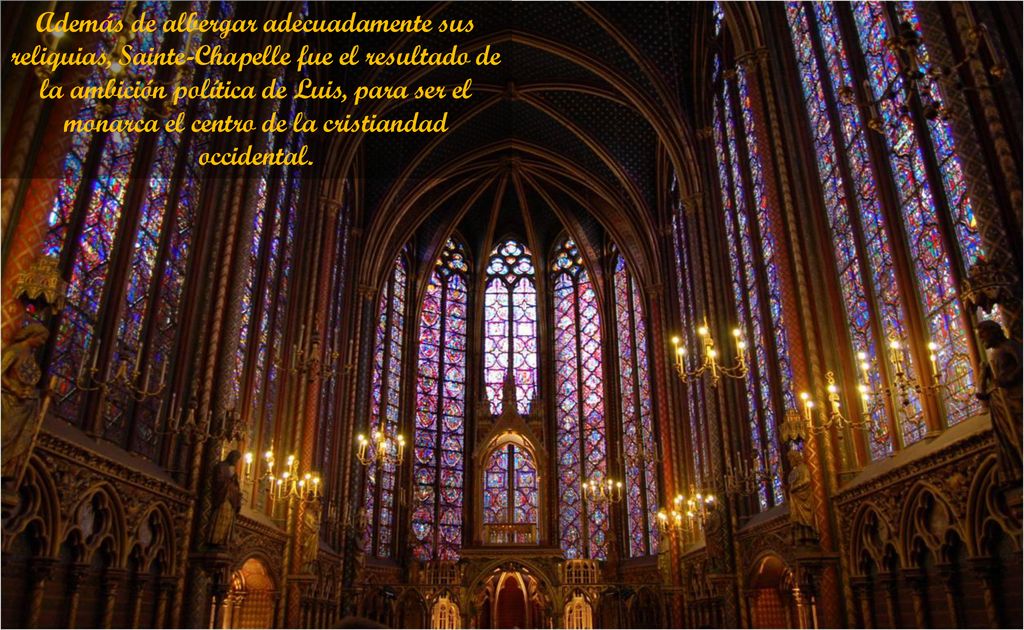 Además de albergar adecuadamente sus reliquias, Sainte-Chapelle fue el resultado de la ambición política de Luis, para ser el monarca el centro de la cristiandad occidental.