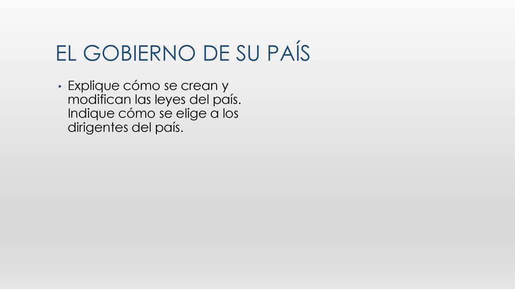 El gobierno de su país Explique cómo se crean y modifican las leyes del país. Indique cómo se elige a los dirigentes del país.