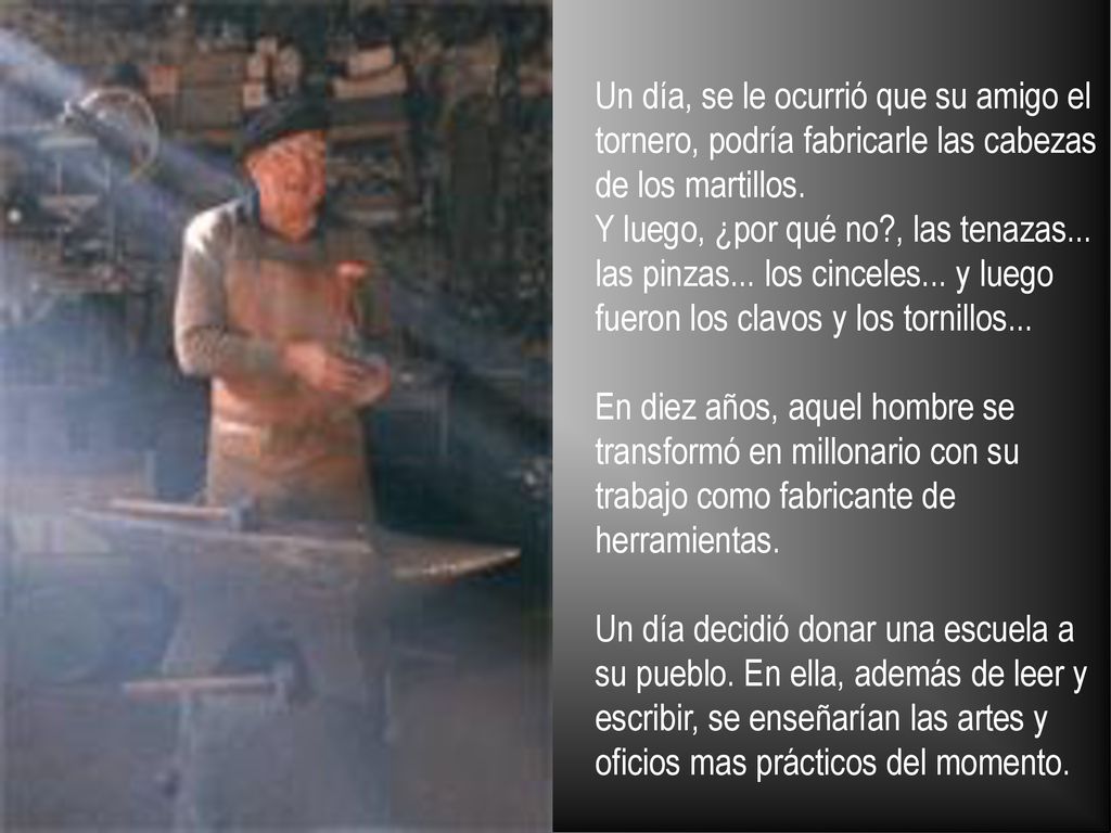 Un día, se le ocurrió que su amigo el tornero, podría fabricarle las cabezas de los martillos.