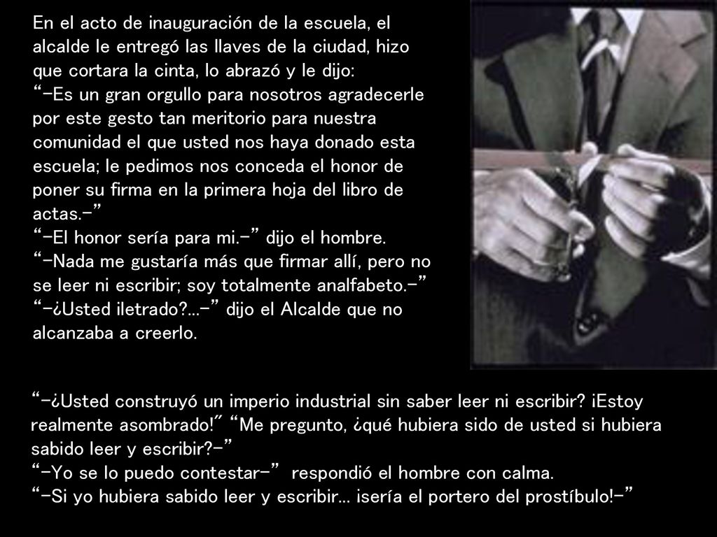 En el acto de inauguración de la escuela, el alcalde le entregó las llaves de la ciudad, hizo que cortara la cinta, lo abrazó y le dijo: