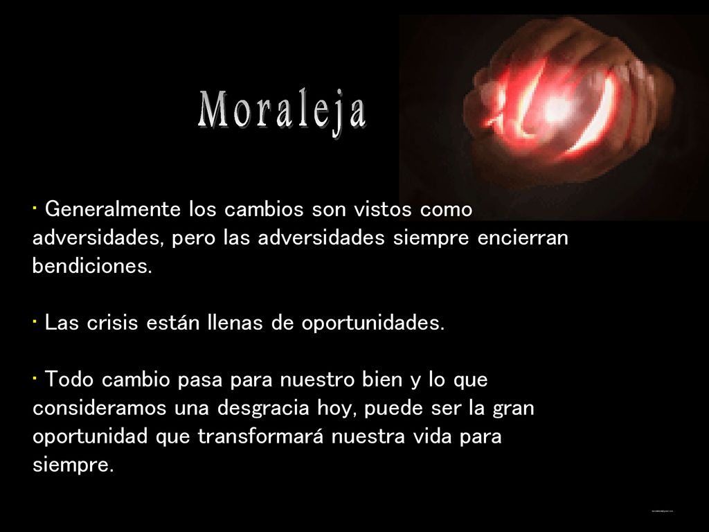 Moraleja Generalmente los cambios son vistos como adversidades, pero las adversidades siempre encierran bendiciones.