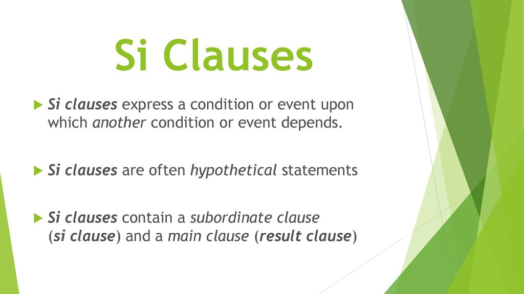 Si Clauses Si clauses express a condition or event upon which another condition or event depends. Si clauses are often hypothetical statements.