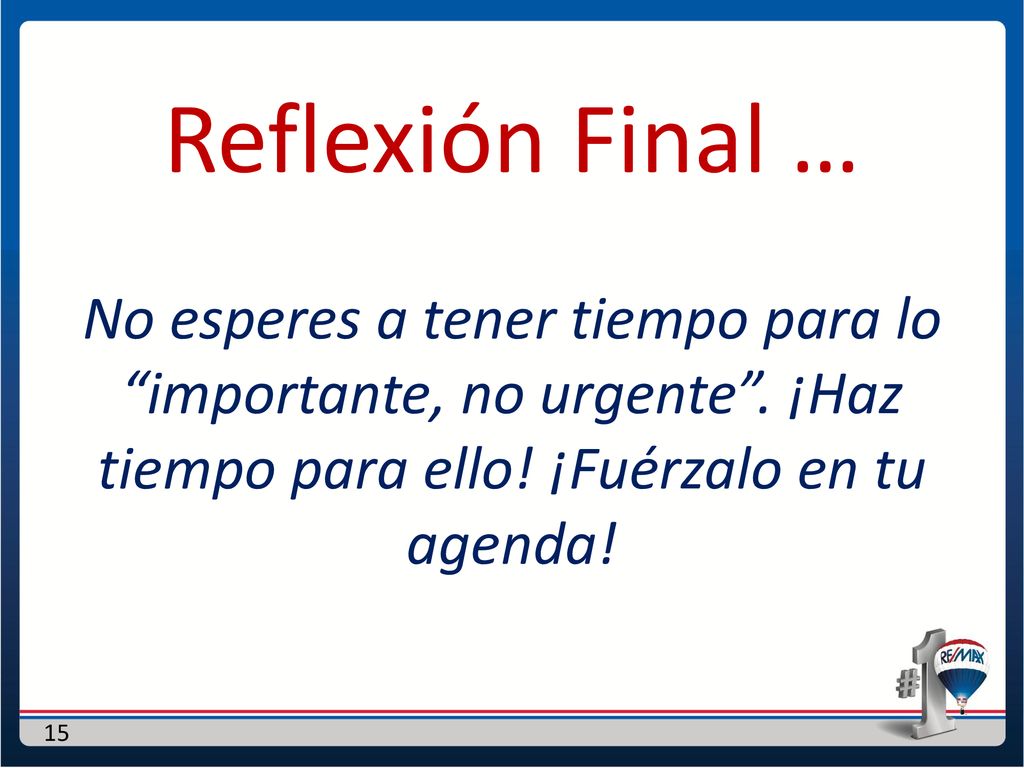 Reflexión Final … No esperes a tener tiempo para lo importante, no urgente .