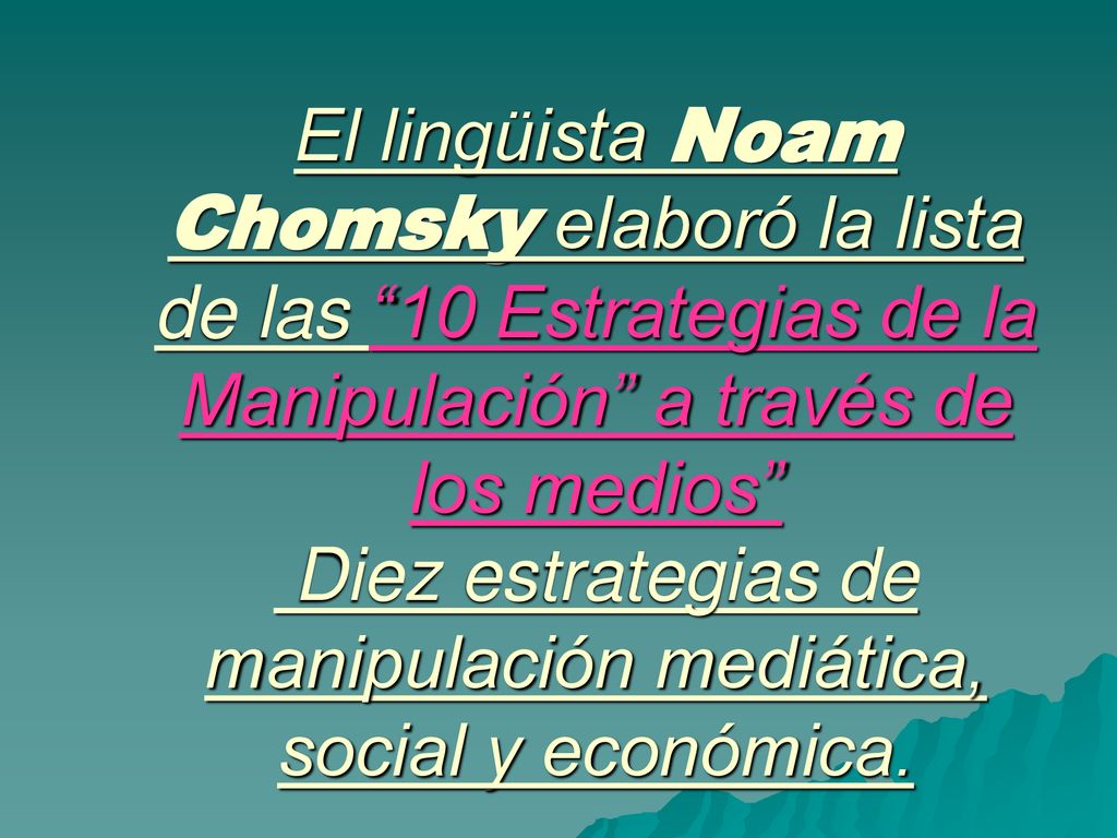 El lingüista Noam Chomsky elaboró la lista de las 10 Estrategias de la Manipulación a través de los medios Diez estrategias de manipulación mediática, social y económica.