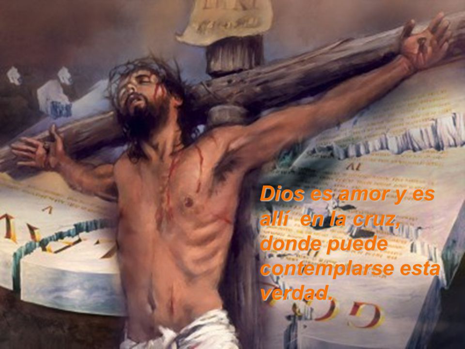 Dios es amor y es allí en la cruz, donde puede contemplarse esta verdad.