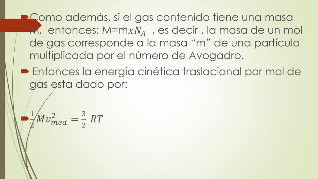 Como además, si el gas contenido tiene una masa M, entonces: M=m𝑥 𝑁 𝐴 , es decir , la masa de un mol de gas corresponde a la masa m de una partícula multiplicada por el número de Avogadro.